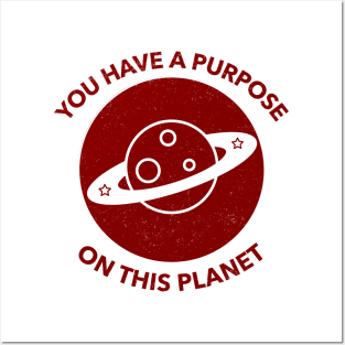 You Have A Purpose On This Planet Posters and Art